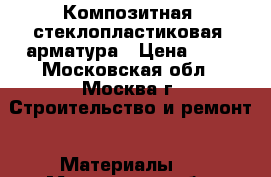 Композитная (стеклопластиковая) арматура › Цена ­ 15 - Московская обл., Москва г. Строительство и ремонт » Материалы   . Московская обл.,Москва г.